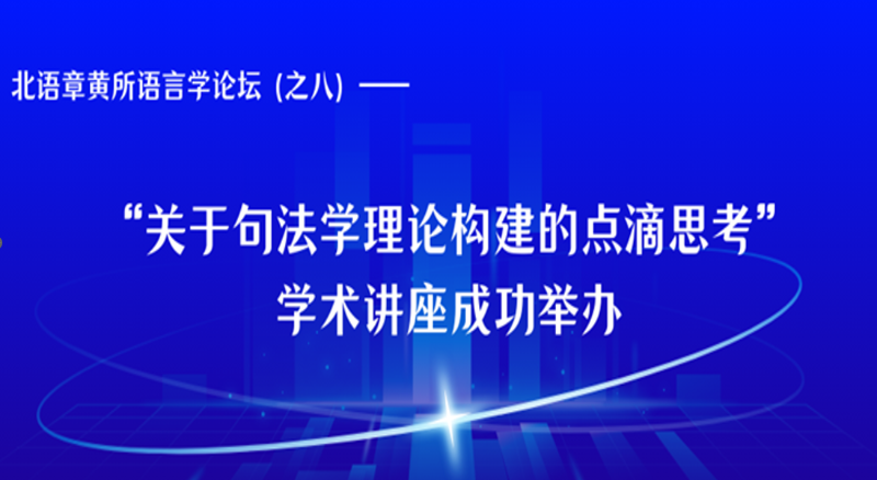 北语章黄所语言学论坛（之八）—— “关于句法学理论构建的点滴思考”学术讲座成功举办