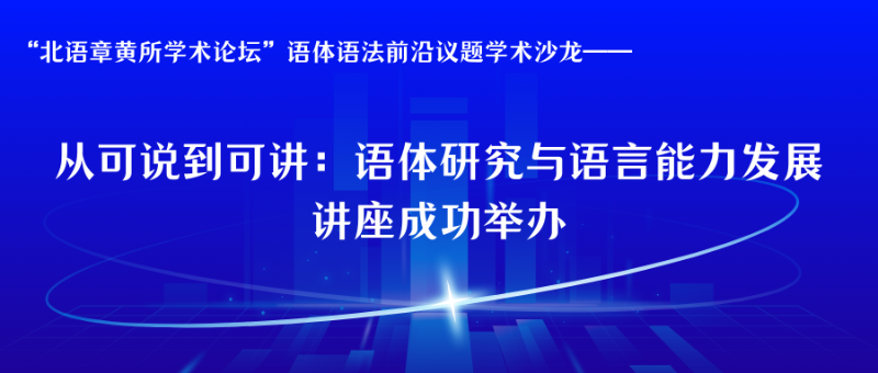 “北语章黄所学术论坛”语体语法前沿议题学术沙龙——《从可说到可讲：语体研究与语言能力发展》讲座成功举办