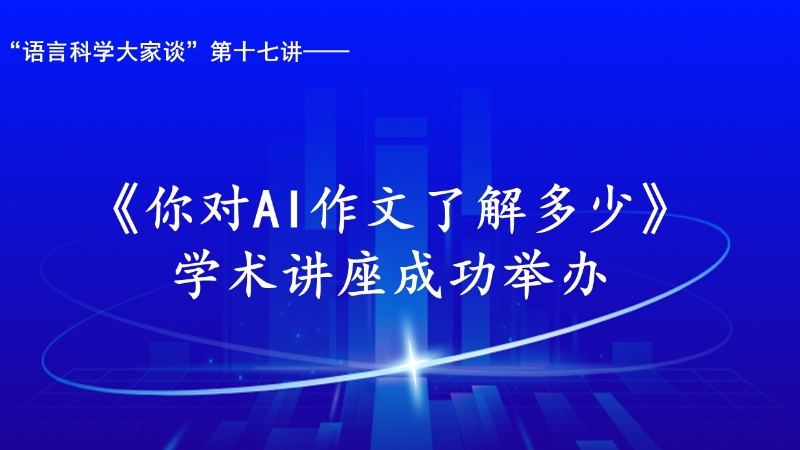 “语言科学大家谈”第十七讲：“你对AI作文了解多少”学术讲座成功举办